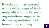 Forethought has worked with a wide range of both nonprofit and public sector organizations engaged in delivering out-of-school hours programming...