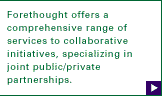 Forethought offers a comprehensive range of services to collaborative initiatives, specializing in joint public/private partnerships...
